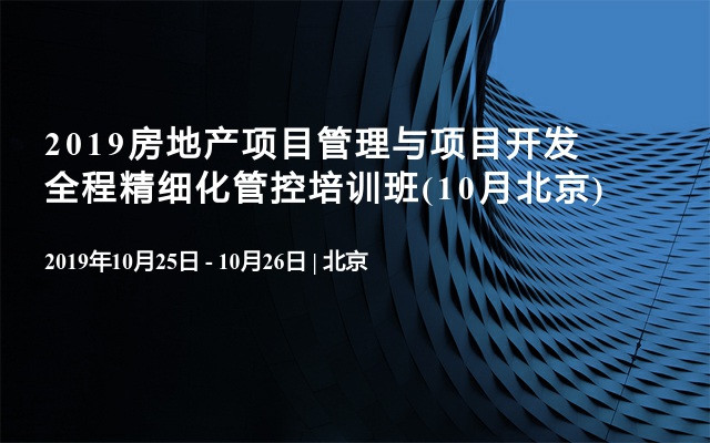 2019房地产项目管理与项目开发全程精细化管控培训班(10月北京)