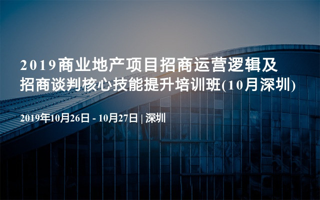 2019商业地产项目招商运营逻辑及招商谈判核心技能提升培训班(10月深圳)