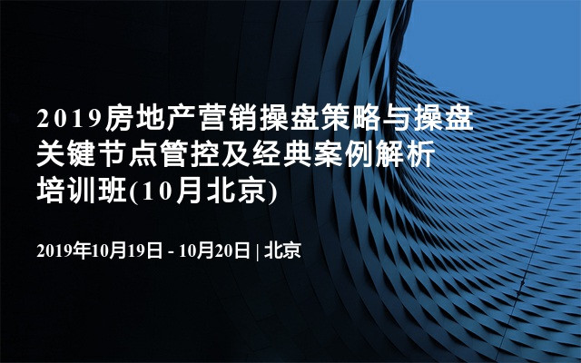 2019房地产营销操盘策略与操盘关键节点管控及经典案例解析培训班(10月北京)