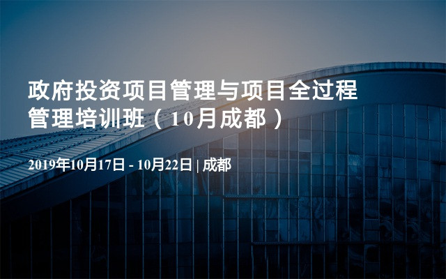 政府投资项目管理与项目全过程管理培训班（10月成都）