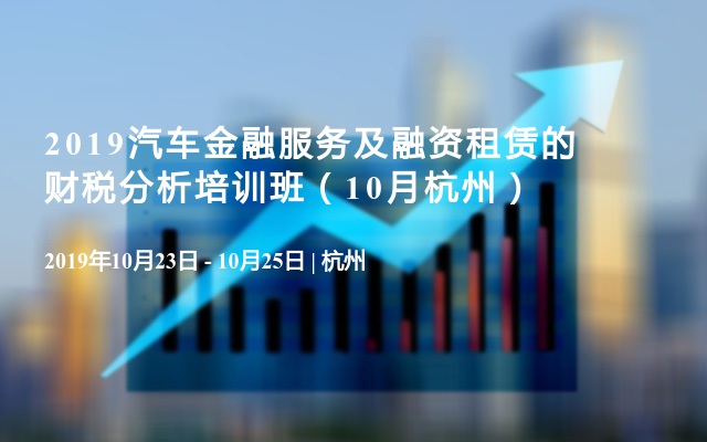 2019汽车金融服务及融资租赁的财税分析培训班（10月杭州）