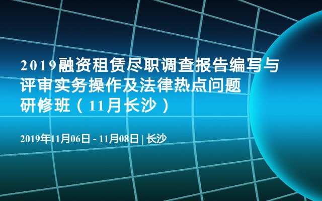 2019融资租赁尽职调查报告编写与评审实务操作及法律热点问题研修班（11月长沙）