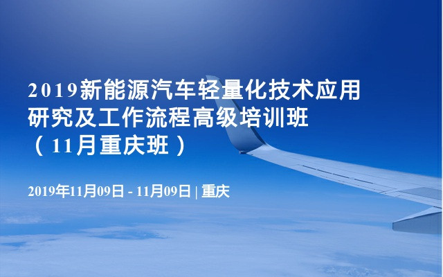 2019新能源汽车轻量化技术应用研究及工作流程高级培训班（11月重庆班）