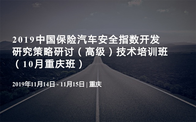 2019中国保险汽车安全指数开发研究策略研讨（高级）技术培训班（10月重庆班）