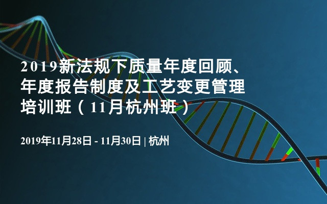 2019新法规下质量年度回顾、年度报告制度及工艺变更管理培训班（11月杭州班）