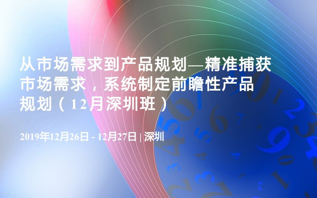 从市场需求到产品规划—精准捕获市场需求，系统制定前瞻性产品规划（12月深圳班）