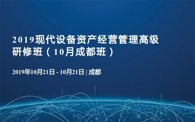 2019现代设备资产经营管理高级研修班（10月成都班）