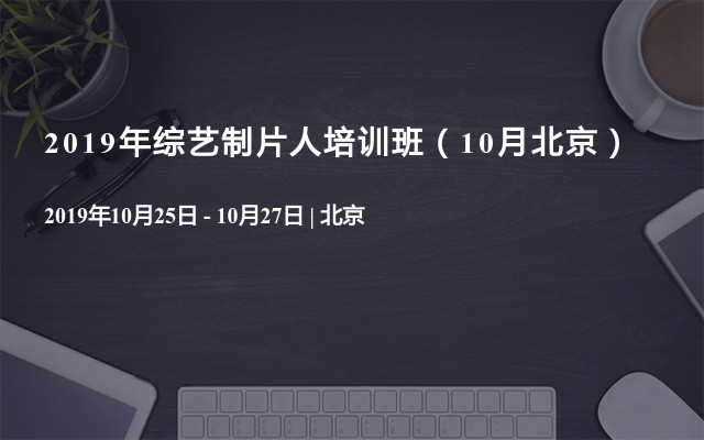 2019年第30期综艺制片人培训班（10月北京）