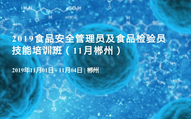 2019食品安全管理员及食品检验员技能培训班（11月郴州）