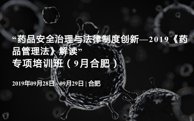 “药品安全治理与法律制度创新—2019《药品管理法》解读”专项培训班（9月合肥）