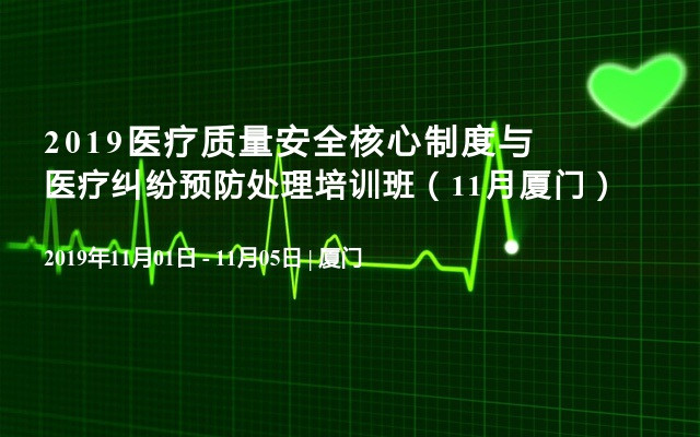 2019医疗质量安全核心制度与医疗纠纷预防处理培训班（11月厦门）