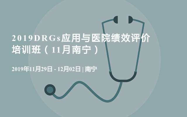 2019DRGs应用与医院绩效评价培训班（11月南宁）