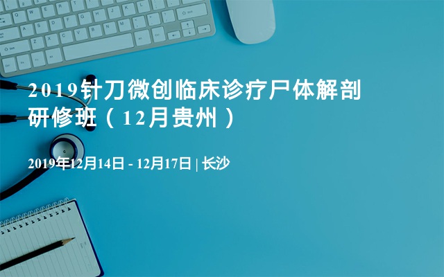 2019针刀微创临床诊疗尸体解剖研修班（12月贵州）