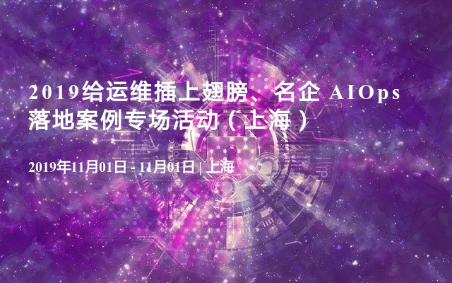 2019给运维插上翅膀、名企 AIOps 落地案例专场活动（上海）