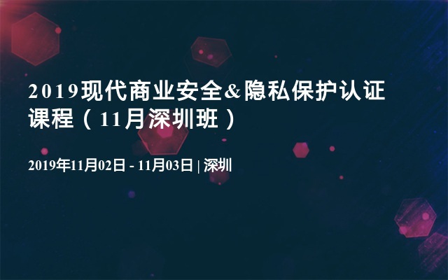 2019现代商业安全&隐私保护认证课程（11月深圳班）