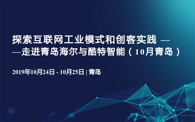 探索互联网工业模式和创客实践 ——走进青岛海尔与酷特智能（10月青岛）