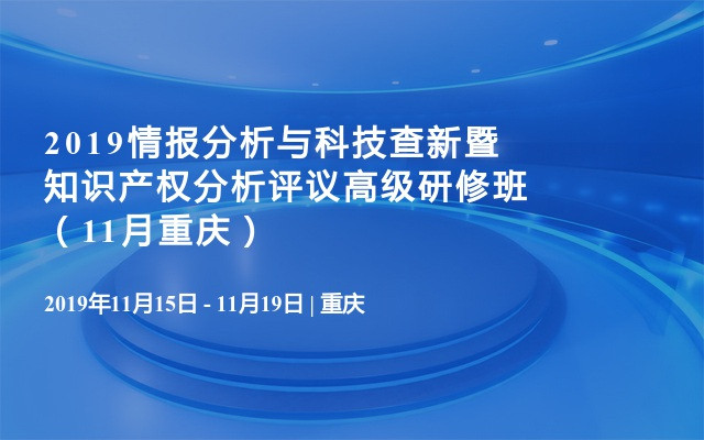 2019情报分析与科技查新暨知识产权分析评议高级研修班（11月重庆）