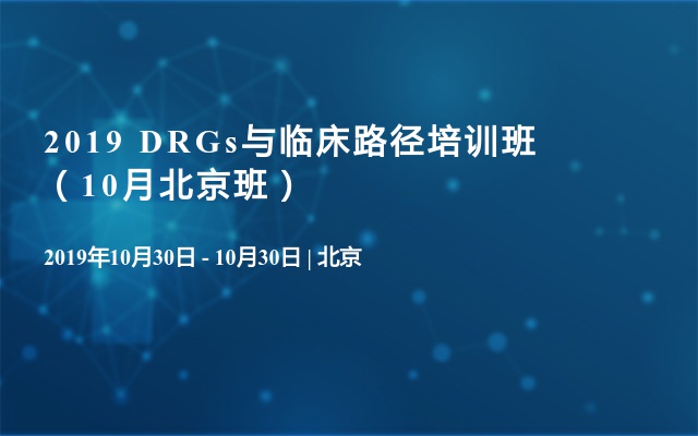 2019 DRGs与临床路径培训班（10月北京班）