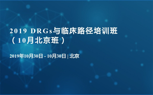 2019 DRGs与临床路径培训班（10月北京班）