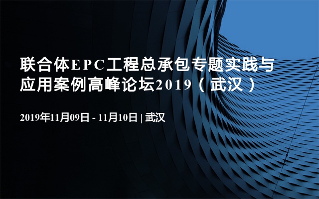 联合体EPC工程总承包专题实践与应用案例高峰论坛2019（武汉）