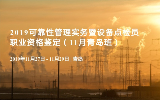 2019可靠性管理实务暨设备点检员职业资格鉴定（11月青岛班）