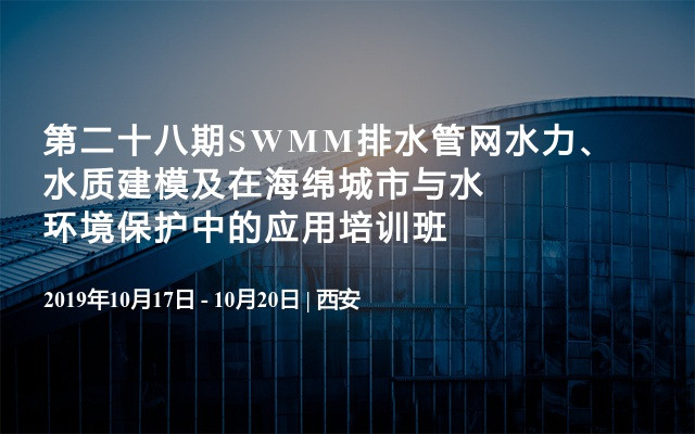 第二十八期SWMM排水管网水力、水质建模及在海绵城市与水环境保护中的应用培训班