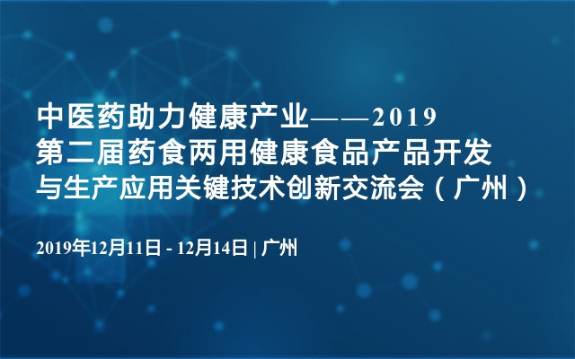 中医药助力健康产业——2019第二届药食两用健康食品产品开发与生产应用关键技术创新交流会（广州）