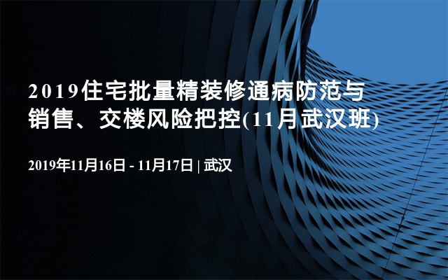 2019住宅批量精装修通病防范与销售、交楼风险把控(11月武汉班)