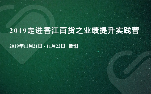 2019走进香江百货之业绩提升实践营（11月衡阳班）