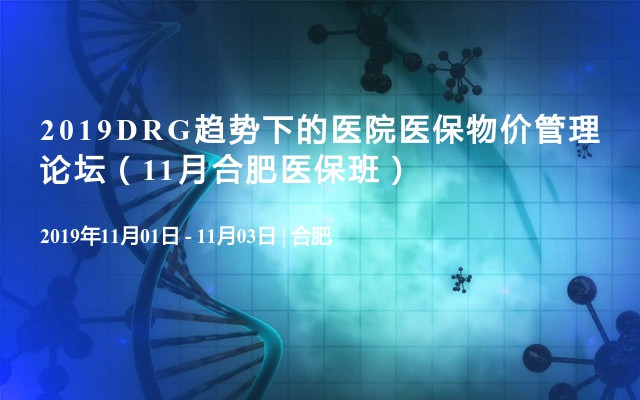 2019DRG趋势下的医院医保物价管理论坛（11月合肥医保班）