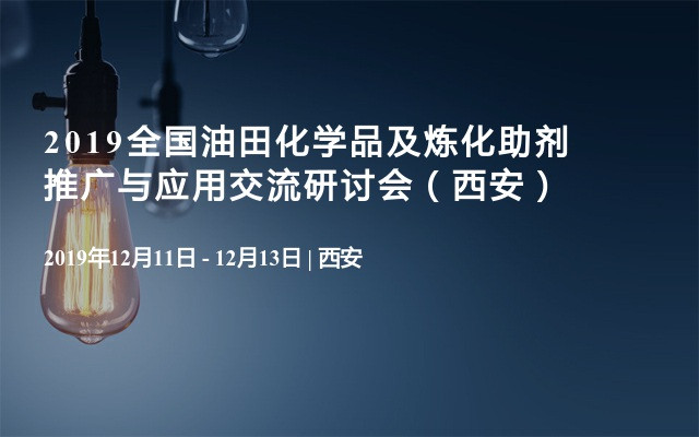 2019全国油田化学品及炼化助剂推广与应用交流研讨会（西安）