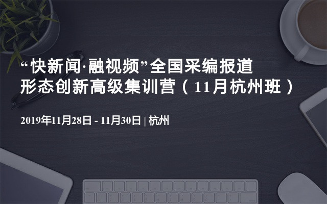 “快新闻·融视频”全国采编报道形态创新高级集训营（11月杭州班）