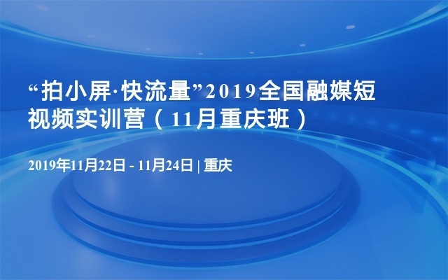 “拍小屏·快流量”2019全国融媒短视频实训营（11月重庆班）