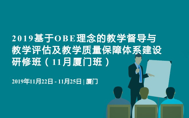 2019基于OBE理念的教学督导与教学评估及教学质量保障体系建设研修班（11月厦门班）