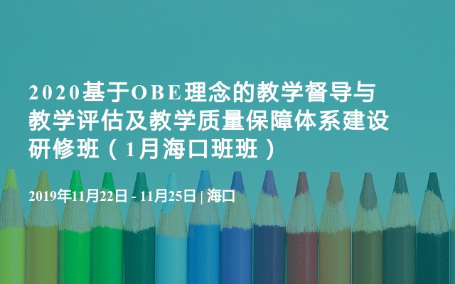 2020基于OBE理念的教学督导与教学评估及教学质量保障体系建设研修班（1月海口班班）