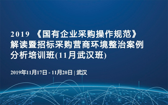 2019 《国有企业采购操作规范》解读暨招标采购营商环境整治案例分析培训班(11月武汉班)