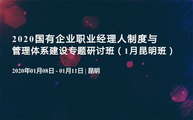 2020国有企业职业经理人制度与管理体系建设专题研讨班（1月昆明班）