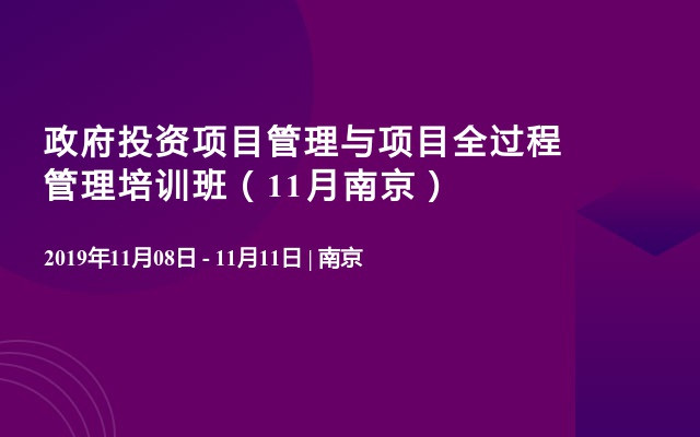 政府投资项目管理与项目全过程管理培训班（11月南京）