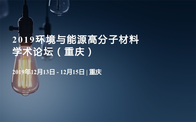 2019环境与能源高分子材料学术论坛（重庆）