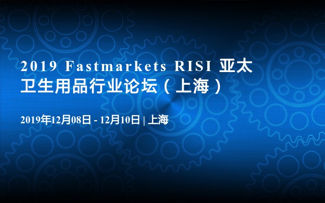 2019 Fastmarkets RISI 亚太卫生用品行业论坛（上海）