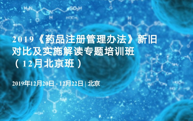 2019《药品注册管理办法》新旧对比及实施解读专题培训班（12月北京班）