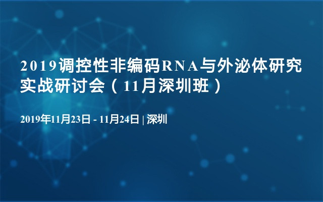 2019调控性非编码RNA与外泌体研究实战研讨会（11月深圳班）