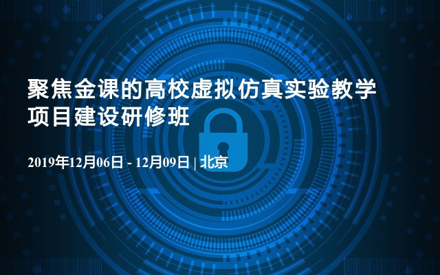 2019聚焦金课的高校虚拟仿真实验教学项目建设研修班（12月北京班）