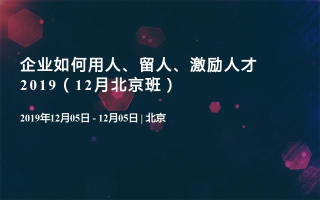 企业如何用人、留人、激励人才2019（12月北京班）