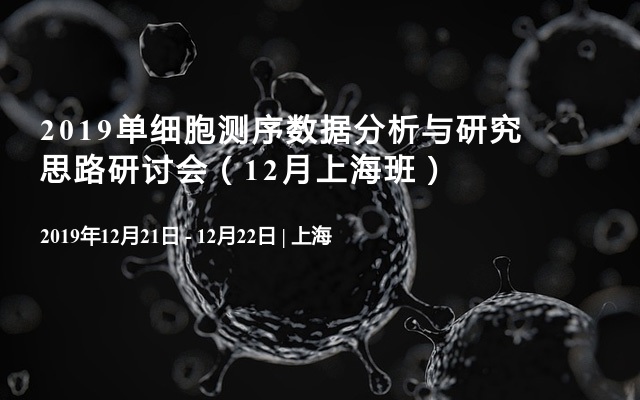 2019单细胞测序数据分析与研究思路研讨会（12月上海班）