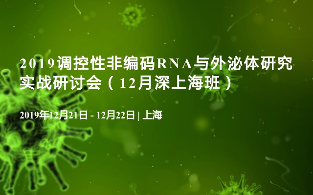 2019调控性非编码RNA与外泌体研究实战研讨会（12月上海班）