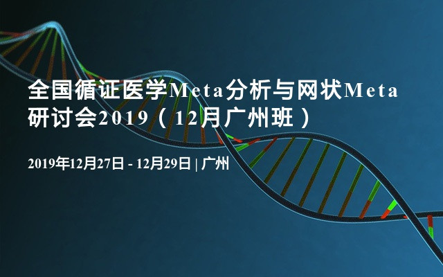 全国循证医学Meta分析与网状Meta研讨会2019（12月广州班）