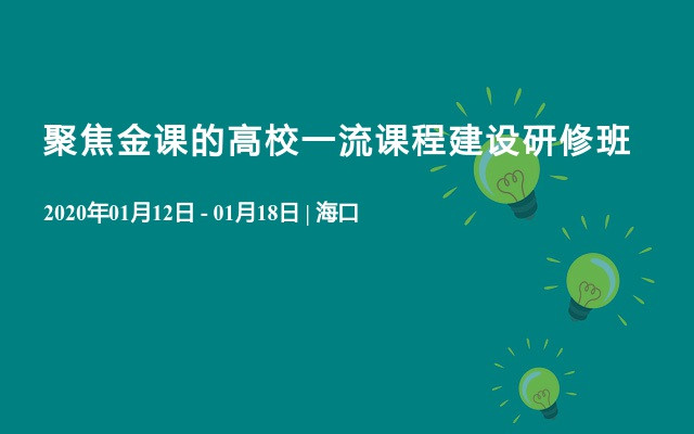 2020聚焦金课的高校一流课程建设研修班（1月海口班）