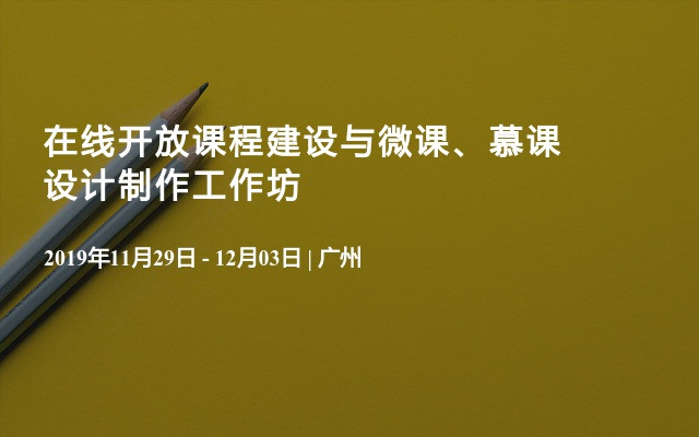 2019在线开放课程建设与微课、慕课设计制作工作坊（11月广州班）