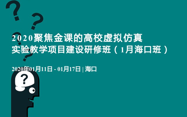 2020聚焦金课的高校虚拟仿真实验教学项目建设研修班（1月海口班）